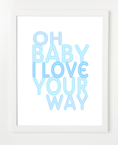 Oh Baby I Love Your Way Art Print - Nursery Art - Quote Poster